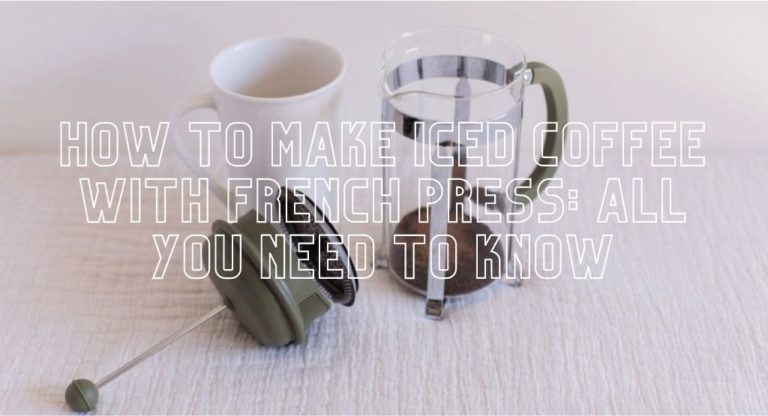 How to Make Iced Coffee with French Press: All You Need to Know