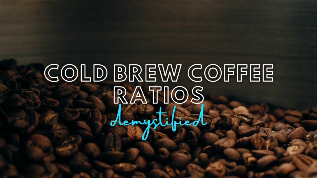 dark photo of coffee beans with text overlay "cold brew coffee ratios demystified"