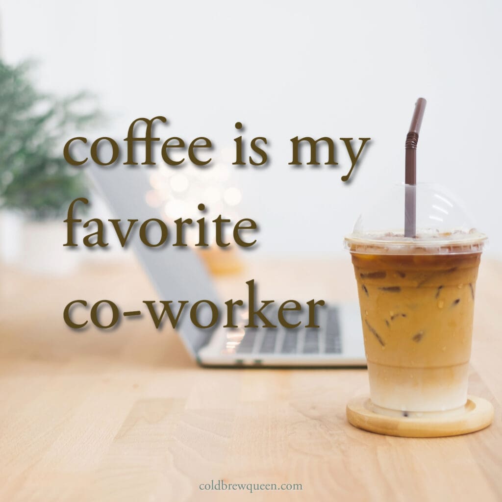 Coffee is my favorite co-worker.